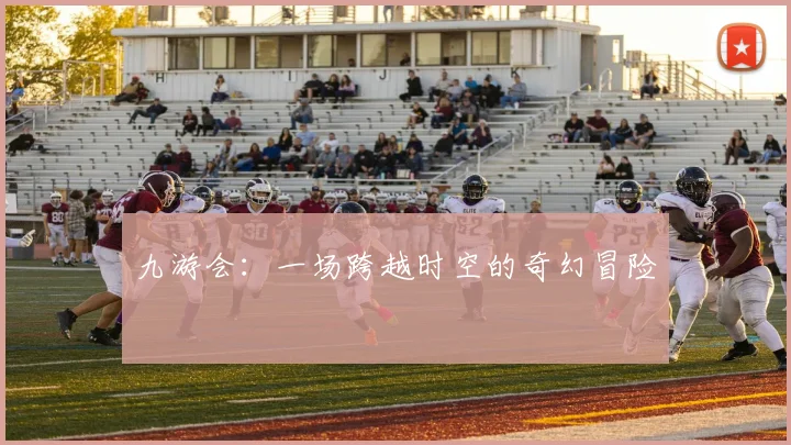 九游会：一场跨越时空的奇幻冒险
